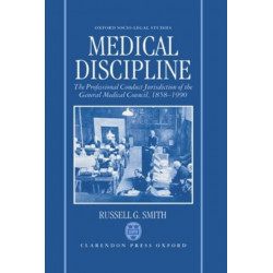 Medical Discipline: The Professional Conduct Jurisdiction of the General Medical Council, 1858-1990