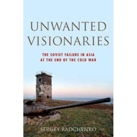 Unwanted Visionaries: The Soviet Failure in Asia at the End of the Cold War