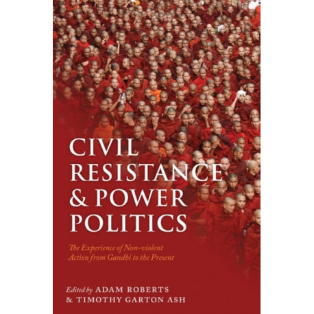 Civil Resistance and Power Politics: The Experience of Non-violent Action from Gandhi to the Present