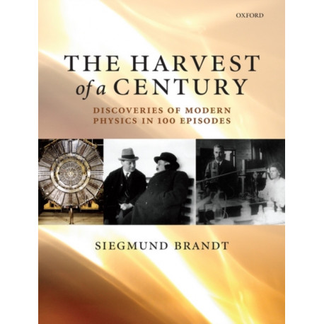 The Harvest of a Century: Discoveries in Modern Physics in 100 Episodes