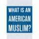 What Is an American Muslim?: Embracing Faith and Citizenship
