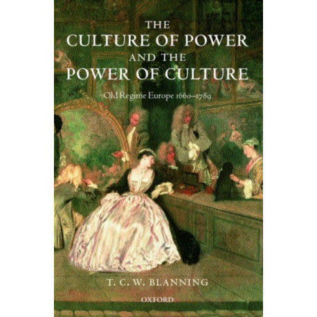 The Culture of Power and the Power of Culture: Old Regime Europe 1660-1789