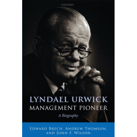 Lyndall Urwick, Management Pioneer: A Biography