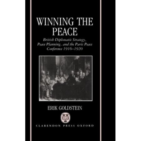 Winning the Peace: British Diplomatic Strategy, Peace Planning, and the Paris Peace Conference 1916-1920