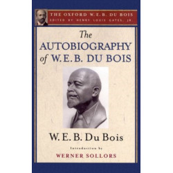 The Autobiography of W. E. B. Du Bois (The Oxford W. E. B. Du Bois): A Soliloquy on Viewing My Life from the Last Decade of Its First Century