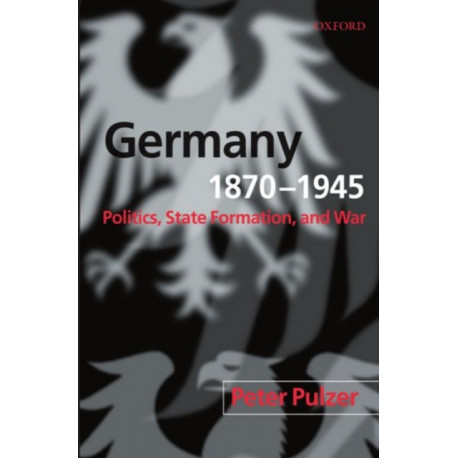 Germany, 1870-1945: Politics, State Formation, and War