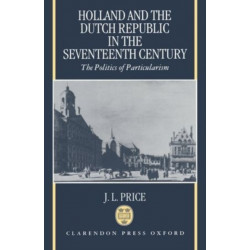 Holland and the Dutch Republic in the Seventeenth Century: The Politics of Particularism