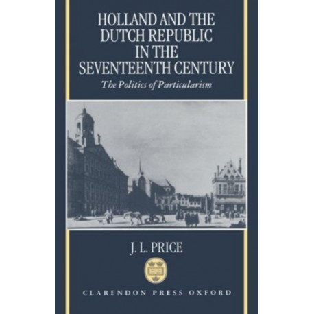 Holland and the Dutch Republic in the Seventeenth Century: The Politics of Particularism