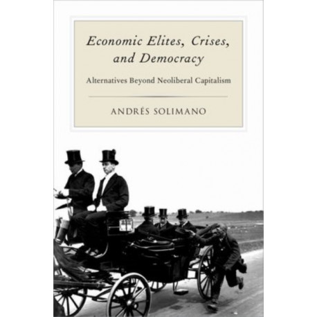 Economic Elites, Crises, and Democracy: Alternatives Beyond Neoliberal Capitalism