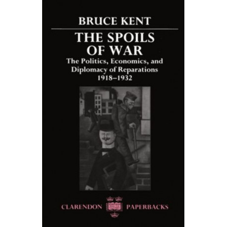 The Spoils of War: The Politics, Economics, and Diplomacy of Reparations 1918-1932