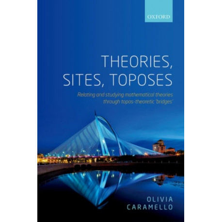 Theories, Sites, Toposes: Relating and studying mathematical theories through topos-theoretic 'bridges'