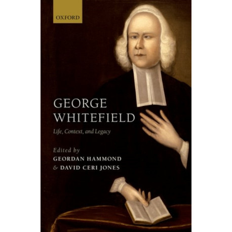 George Whitefield: Life, Context, and Legacy