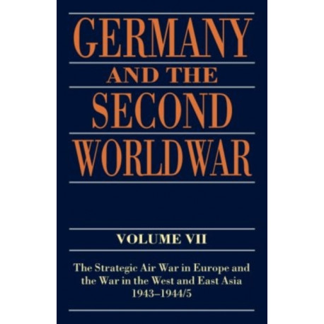Germany and the Second World War: Volume VII: The Strategic Air War in Europe and the War in the West and East Asia, 1943-1944/5