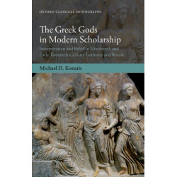 The Greek Gods in Modern Scholarship: Interpretation and Belief in Nineteenth and Early Twentieth Century Germany and Britain