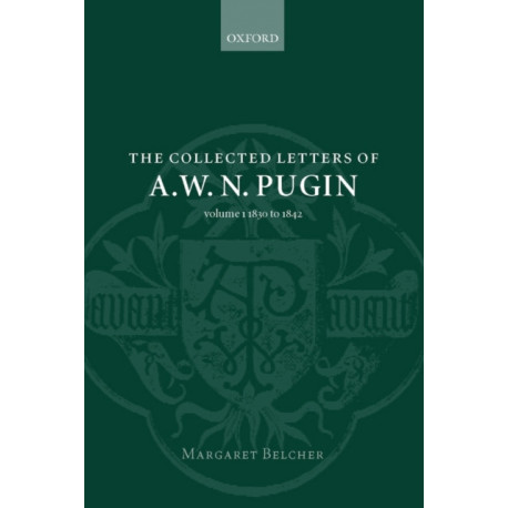 The Collected Letters of A. W. N. Pugin: Volume I: 1830-1842