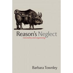 Reason's Neglect: Rationality and Organizing