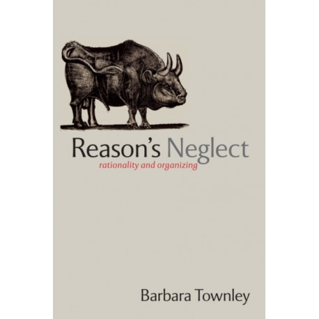 Reason's Neglect: Rationality and Organizing
