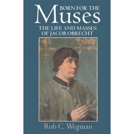 Born for the Muses: The Life and Masses of Jacob Obrecht