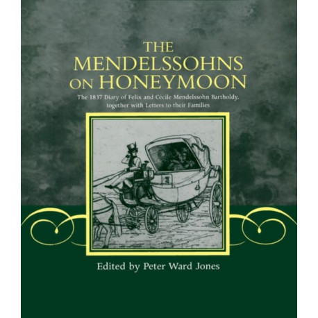 The Mendelssohns on Honeymoon: The 1837 Diary of Felix and Cecile Mendelssohn Bartholdy, Together with Letters to their Families