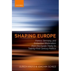 Shaping Europe: France, Germany, and Embedded Bilateralism from the Elysee Treaty to Twenty-First Century Politics