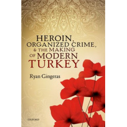 Heroin, Organized Crime, and the Making of Modern Turkey