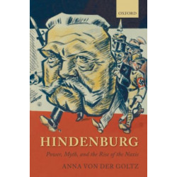 Hindenburg: Power, Myth, and the Rise of the Nazis
