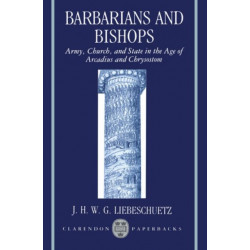 Barbarians and Bishops: Army, Church, and State in the Age of Arcadius and Crysostom