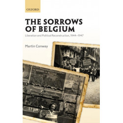 The Sorrows of Belgium: Liberation and Political Reconstruction, 1944-1947