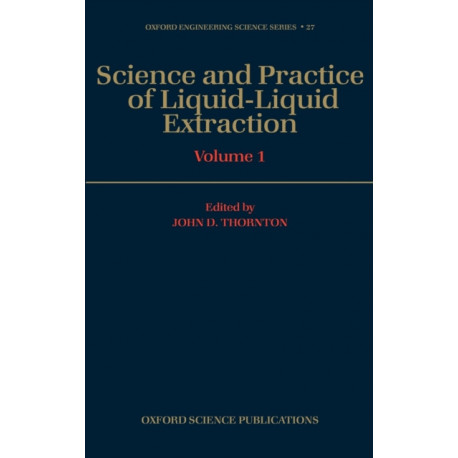 Science and Practice of Liquid-Liquid Extraction: Volume 1: Phase Equilibria- Mass Transfer and Interfacial Phenomena- Extractor Hydrodynamics, Selection, and Design