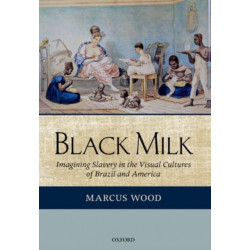 Black Milk: Imagining Slavery in the Visual Cultures of Brazil and America