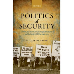 Politics of Security: British and West German Protest Movements and the Early Cold War, 1945-1970
