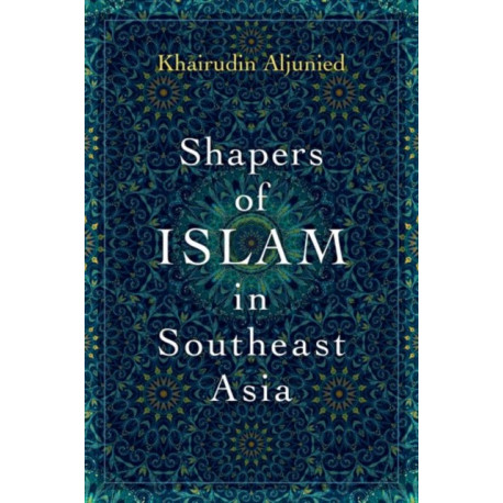 Shapers of Islam in Southeast Asia: Muslim Intellectuals and the Making of Islamic Reformism