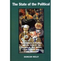 The State of the Political: Conceptions of Politics and the State in the Thought of Max Weber, Carl Schmitt, and Franz Neumann