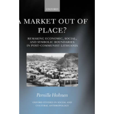 A Market Out of Place?: Remaking Economic, Social, and Symbolic Boundaries in Post-Communist Lithuania