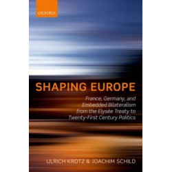 Shaping Europe: France, Germany, and Embedded Bilateralism from the Elysee Treaty to Twenty-First Century Politics