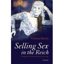 Selling Sex in the Reich: Prostitutes in German Society, 1914-1945