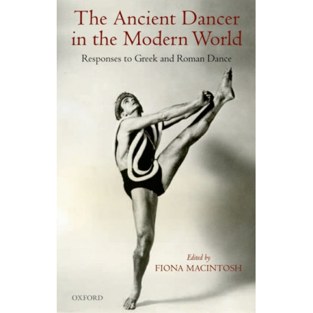 The Ancient Dancer in the Modern World: Responses to Greek and Roman Dance