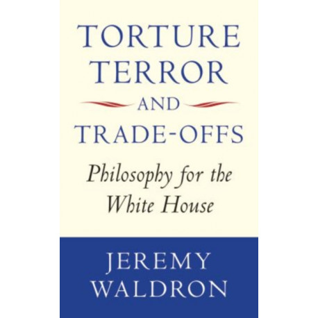 Torture, Terror, and Trade-Offs: Philosophy for the White House