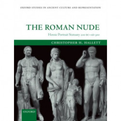 The Roman Nude: Heroic Portrait Statuary 200 BC - AD 300