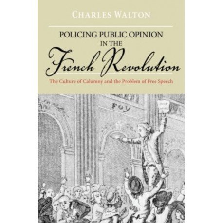 Policing Public Opinion in the French Revolution: The Culture of Calumny and the Problem of Free Speech