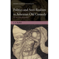 Politics and Anti-Realism in Athenian Old Comedy: The Art of the Impossible