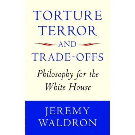 Torture, Terror, and Trade-Offs: Philosophy for the White House
