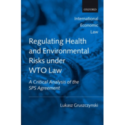 Regulating Health and Environmental Risks under WTO Law: A Critical Analysis of the SPS Agreement