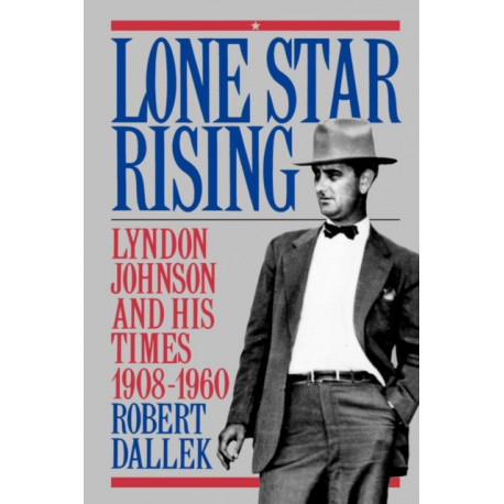 Lone Star Rising: Lyndon Johnson and His Times 1908-1960