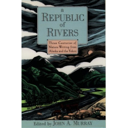 A Republic of Rivers: Three Centuries of Nature Writing from Alaska and the Yukon