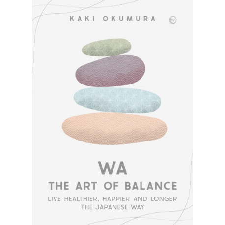 Wa – The Art of Balance: Live Healthier, Happier and Longer the Japanese Way