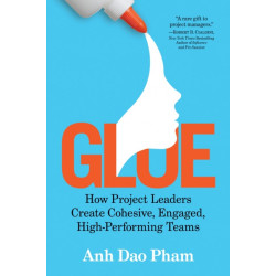 Glue: How Project Leaders Create Cohesive, Happy, High-Performing Teams