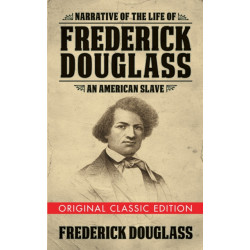 Narrative of the Life of Frederick Douglass (Original Classic Edition): An American Slave