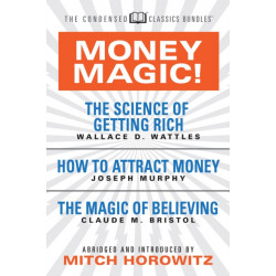 Money Magic!  (Condensed Classics): featuring The Science of Getting Rich, How to Attract Money, and The Magic of Believing