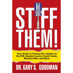 Stiff Them!: Your Guide to Paying Zero Dollars to the IRS, Student Loans, Credit Cards, Medical Bills, and More